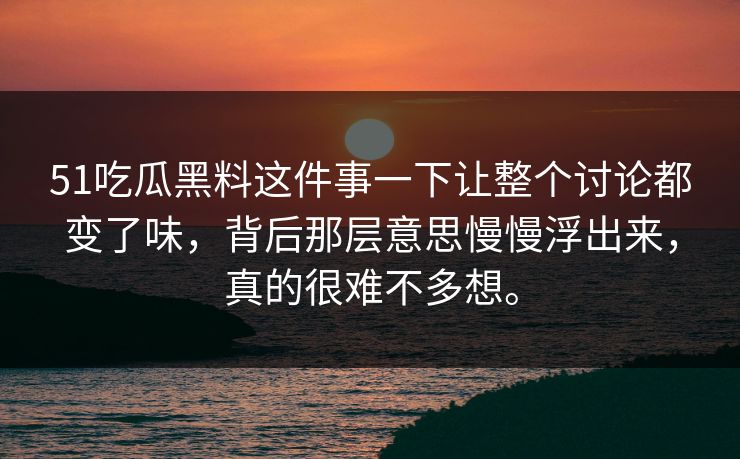 51吃瓜黑料这件事一下让整个讨论都变了味，背后那层意思慢慢浮出来，真的很难不多想。