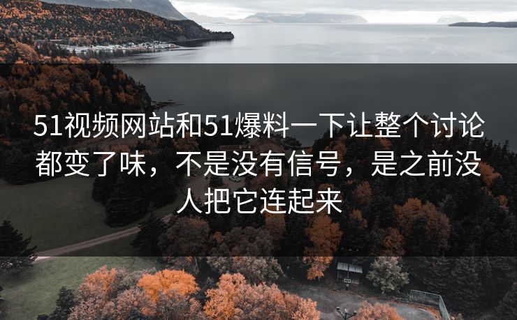 51视频网站和51爆料一下让整个讨论都变了味，不是没有信号，是之前没人把它连起来