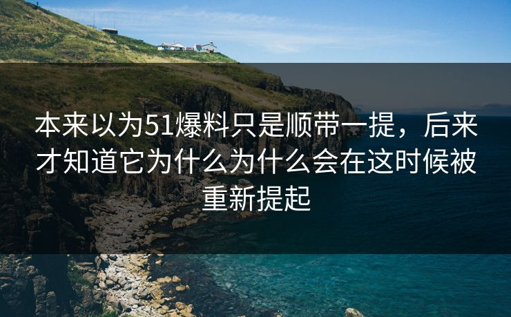 本来以为51爆料只是顺带一提，后来才知道它为什么为什么会在这时候被重新提起