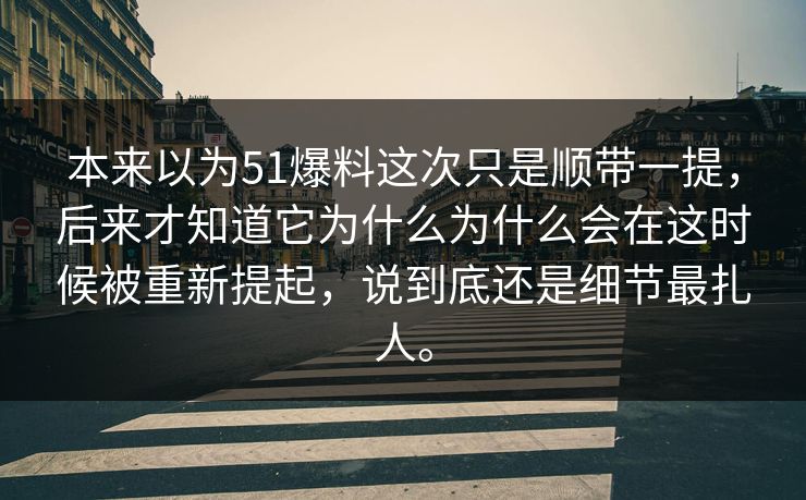 本来以为51爆料这次只是顺带一提，后来才知道它为什么为什么会在这时候被重新提起，说到底还是细节最扎人。