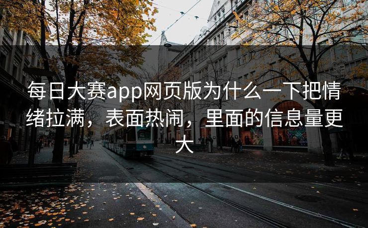 每日大赛app网页版为什么一下把情绪拉满，表面热闹，里面的信息量更大