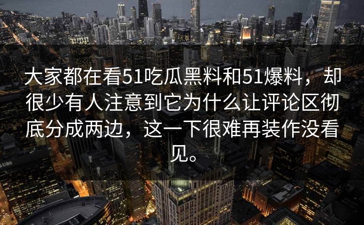 大家都在看51吃瓜黑料和51爆料，却很少有人注意到它为什么让评论区彻底分成两边，这一下很难再装作没看见。