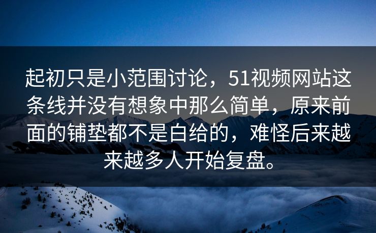 起初只是小范围讨论，51视频网站这条线并没有想象中那么简单，原来前面的铺垫都不是白给的，难怪后来越来越多人开始复盘。