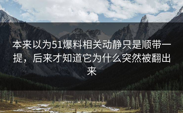 本来以为51爆料相关动静只是顺带一提，后来才知道它为什么突然被翻出来