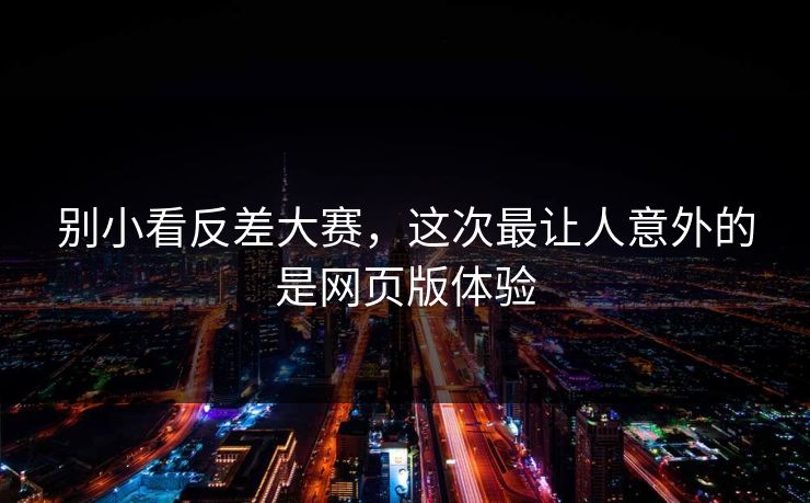 别小看反差大赛，这次最让人意外的是网页版体验