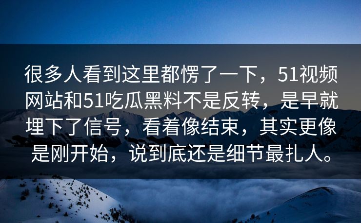 很多人看到这里都愣了一下，51视频网站和51吃瓜黑料不是反转，是早就埋下了信号，看着像结束，其实更像是刚开始，说到底还是细节最扎人。