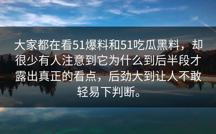 大家都在看51爆料和51吃瓜黑料,却很少有人注意到它为什么到后半段才露出真正的看点,后劲大到让人不敢轻易下判断。 大家都在看51爆料和51吃瓜黑料,却很少有人注意到它为什么到后半段才露出真正的看点,后劲大到让人不敢轻易下判断。