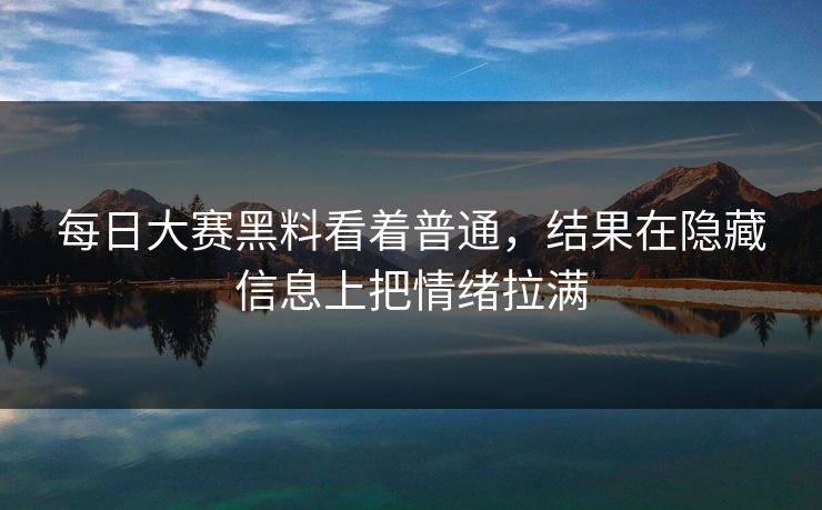每日大赛黑料看着普通，结果在隐藏信息上把情绪拉满