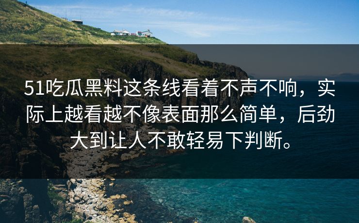 51吃瓜黑料这条线看着不声不响,实际上越看越不像表面那么简单,后劲大到让人不敢轻易下判断。 51吃瓜黑料这条线看着不声不响,实际上越看越不像表面那么简单,后劲大到让人不敢轻易下判断。
