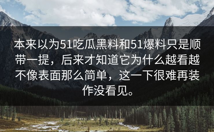 本来以为51吃瓜黑料和51爆料只是顺带一提,后来才知道它为什么越看越不像表面那么简单,这一下很难再装作没看见。