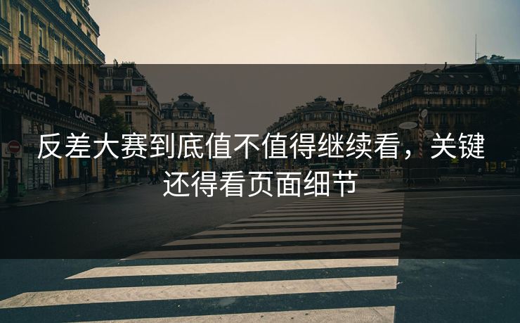 反差大赛到底值不值得继续看,关键还得看页面细节 反差大赛到底值不值得继续看,关键还得看页面细节