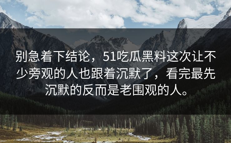 别急着下结论,51吃瓜黑料这次让不少旁观的人也跟着沉默了,看完最先沉默的反而是老围观的人。 别急着下结论,51吃瓜黑料这次让不少旁观的人也跟着沉默了,看完最先沉默的反而是老围观的人。