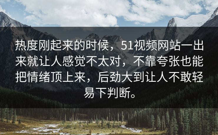 热度刚起来的时候,51视频网站一出来就让人感觉不太对,不靠夸张也能把情绪顶上来,后劲大到让人不敢轻易下判断。