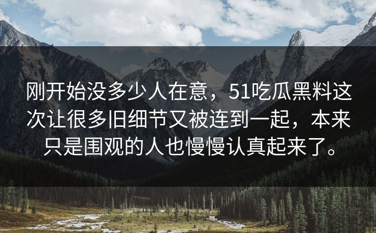 刚开始没多少人在意,51吃瓜黑料这次让很多旧细节又被连到一起,本来只是围观的人也慢慢认真起来了。 刚开始没多少人在意,51吃瓜黑料这次让很多旧细节又被连到一起,本来只是围观的人也慢慢认真起来了。
