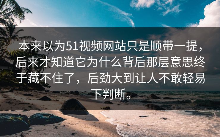 本来以为51视频网站只是顺带一提,后来才知道它为什么背后那层意思终于藏不住了,后劲大到让人不敢轻易下判断。 本来以为51视频网站只是顺带一提,后来才知道它为什么背后那层意思终于藏不住了,后劲大到让人不敢轻易下判断。